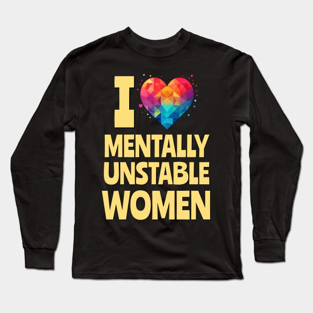 I Love Mentally Unstable Women Funny Meme Long Sleeve T-Shirt by DanielLiamGill